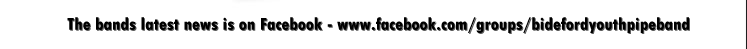 The bands latest news is on Facebook - www.facebook.com/groups/bidefordyouthpipeband